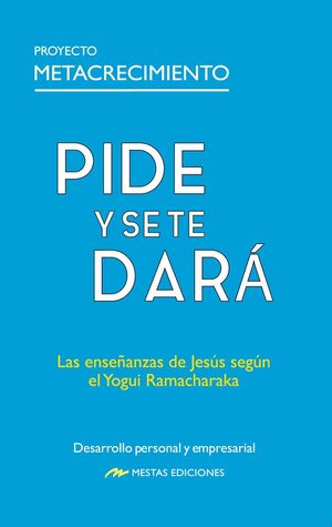PIDE Y SE TE DARÁ. LAS ENSEÑANZAS DE JESÚS SEGÚN EL YOGUI RAMACHARAKA