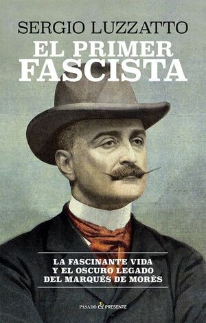 EL PRIMER FASCISTA. LA FASCINANTE VIDA Y EL OSCURO LEGADO DEL MARQUES DE MORES