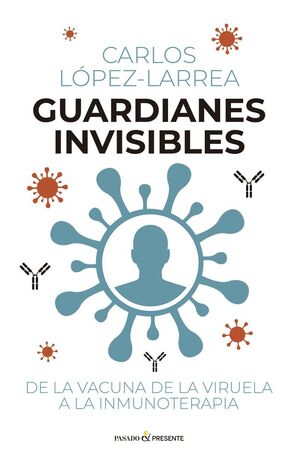 GUARDIANES INVISIBLES. DE LA VACUNA DE LA VIRUELA A LA INMUNOTERAPIA