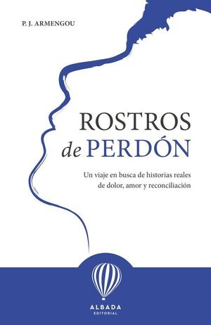 ROSTROS DE PERDÓN.UN VIAJE EN BUSCA DE HISTORIAS REALES DE DOLOR,AMOR Y RECONCILIACION